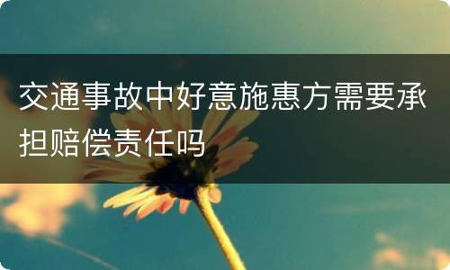 交通事故中好意施惠方需要承担赔偿责任吗