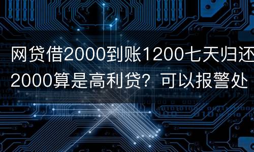 网贷借2000到账1200七天归还2000算是高利贷？可以报警处理