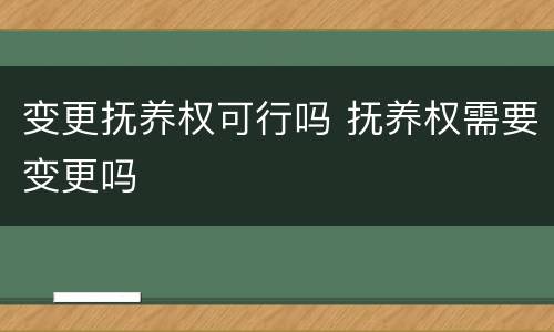 变更抚养权可行吗 抚养权需要变更吗