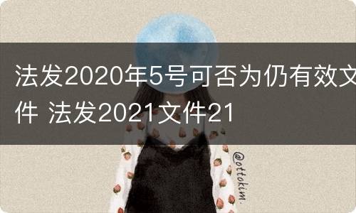 法发2020年5号可否为仍有效文件 法发2021文件21