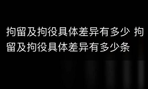 拘留及拘役具体差异有多少 拘留及拘役具体差异有多少条
