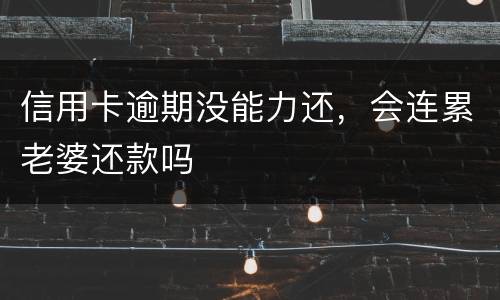 信用卡逾期没能力还，会连累老婆还款吗