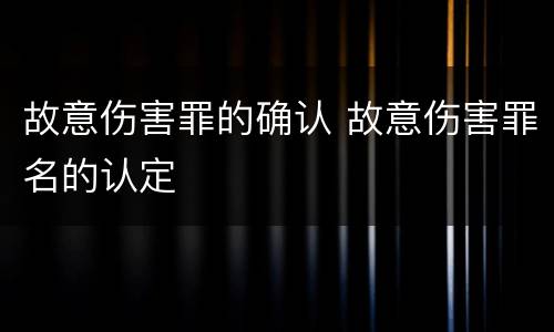 故意伤害罪的确认 故意伤害罪名的认定