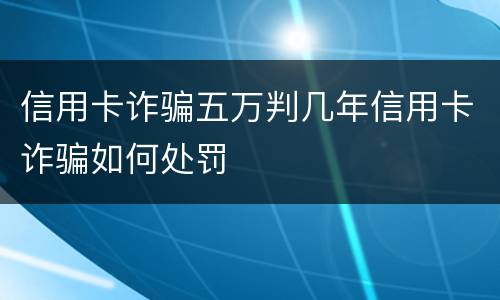 信用卡诈骗五万判几年信用卡诈骗如何处罚