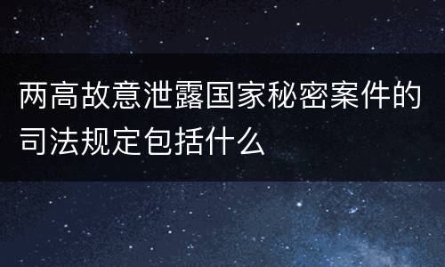 两高故意泄露国家秘密案件的司法规定包括什么