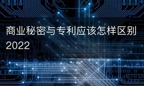 商业秘密与专利应该怎样区别2022