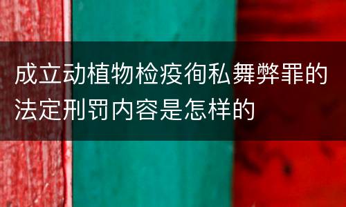 成立动植物检疫徇私舞弊罪的法定刑罚内容是怎样的