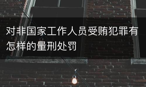 对非国家工作人员受贿犯罪有怎样的量刑处罚
