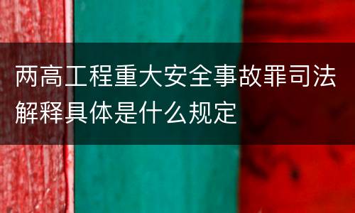 两高工程重大安全事故罪司法解释具体是什么规定