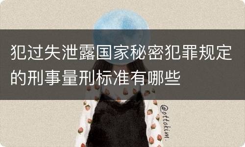 犯过失泄露国家秘密犯罪规定的刑事量刑标准有哪些