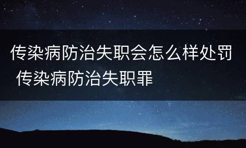 传染病防治失职会怎么样处罚 传染病防治失职罪