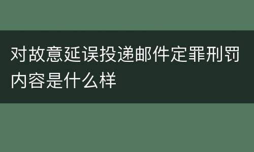 对故意延误投递邮件定罪刑罚内容是什么样