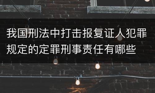 我国刑法中打击报复证人犯罪规定的定罪刑事责任有哪些