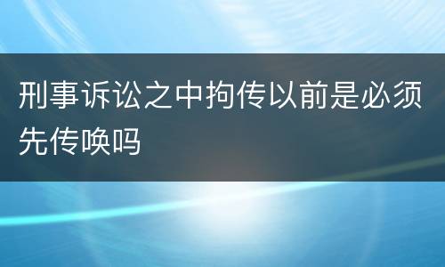 刑事诉讼之中拘传以前是必须先传唤吗