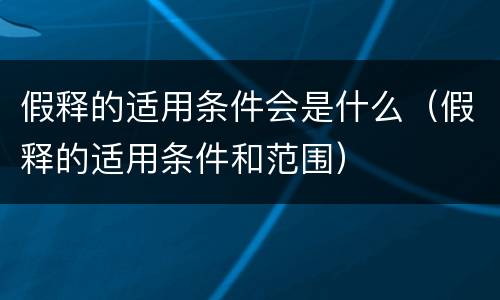 假释的适用条件会是什么（假释的适用条件和范围）