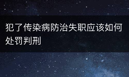 犯了传染病防治失职应该如何处罚判刑