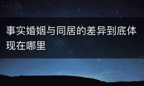 事实婚姻与同居的差异到底体现在哪里