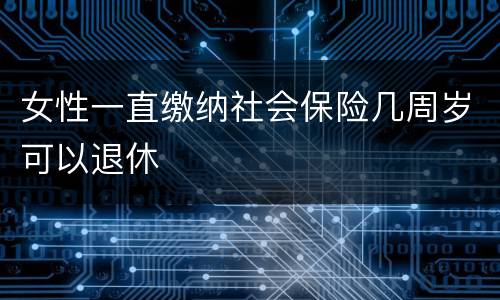 女性一直缴纳社会保险几周岁可以退休