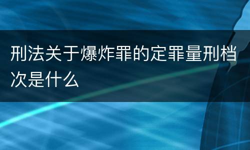 刑法关于爆炸罪的定罪量刑档次是什么