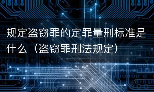 规定盗窃罪的定罪量刑标准是什么（盗窃罪刑法规定）