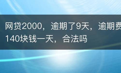 网贷2000，逾期了9天，逾期费140块钱一天，合法吗