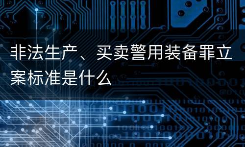 非法生产、买卖警用装备罪立案标准是什么