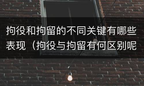 拘役和拘留的不同关键有哪些表现（拘役与拘留有何区别呢举例说明）