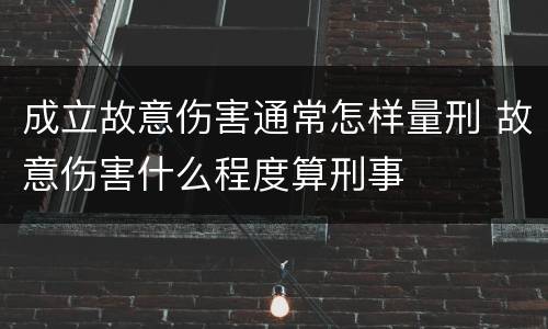 成立故意伤害通常怎样量刑 故意伤害什么程度算刑事