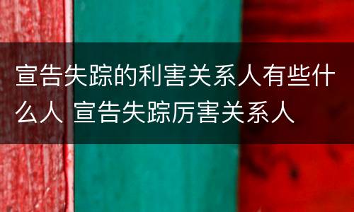宣告失踪的利害关系人有些什么人 宣告失踪厉害关系人