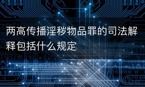 两高传播淫秽物品罪的司法解释包括什么规定