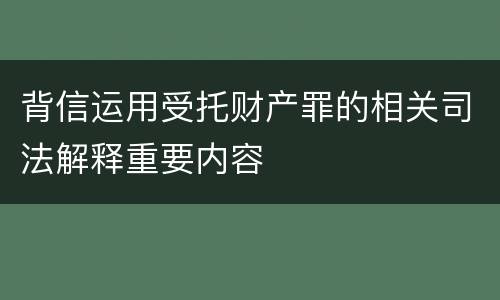 背信运用受托财产罪的相关司法解释重要内容