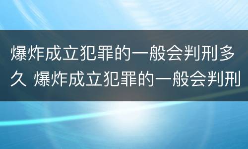 爆炸成立犯罪的一般会判刑多久 爆炸成立犯罪的一般会判刑多久呢