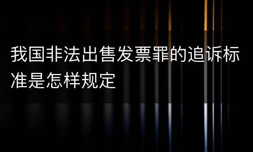 我国非法出售发票罪的追诉标准是怎样规定