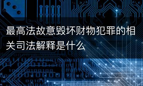 最高法故意毁坏财物犯罪的相关司法解释是什么