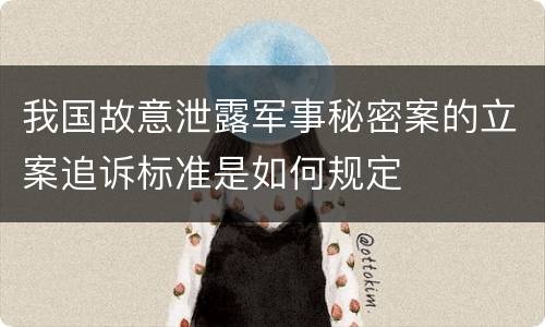 我国故意泄露军事秘密案的立案追诉标准是如何规定