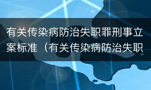 有关传染病防治失职罪刑事立案标准（有关传染病防治失职罪刑事立案标准是什么）