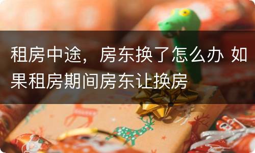 租房中途，房东换了怎么办 如果租房期间房东让换房