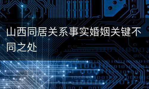 山西同居关系事实婚姻关键不同之处