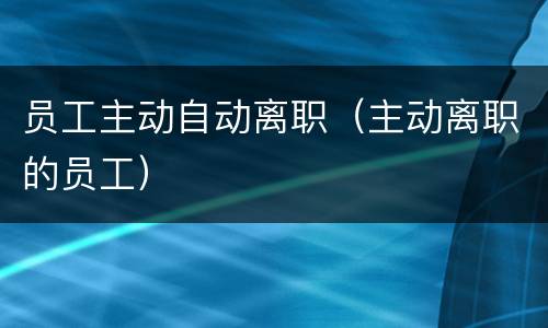 员工主动自动离职（主动离职的员工）