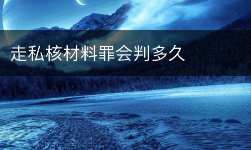 走私核材料罪会判多久