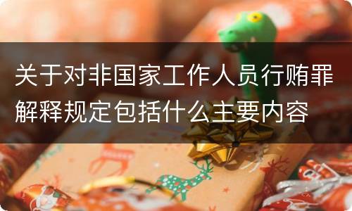 关于对非国家工作人员行贿罪解释规定包括什么主要内容