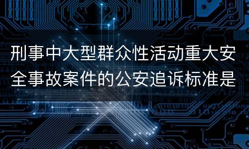 刑事中大型群众性活动重大安全事故案件的公安追诉标准是怎么样规定