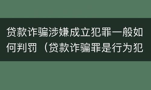 贷款诈骗涉嫌成立犯罪一般如何判罚（贷款诈骗罪是行为犯吗）