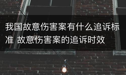 我国故意伤害案有什么追诉标准 故意伤害案的追诉时效