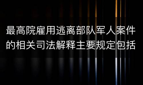 最高院雇用逃离部队军人案件的相关司法解释主要规定包括什么