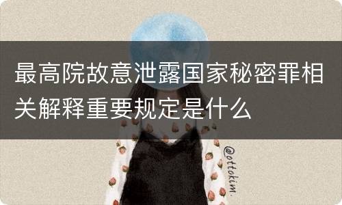 最高院故意泄露国家秘密罪相关解释重要规定是什么