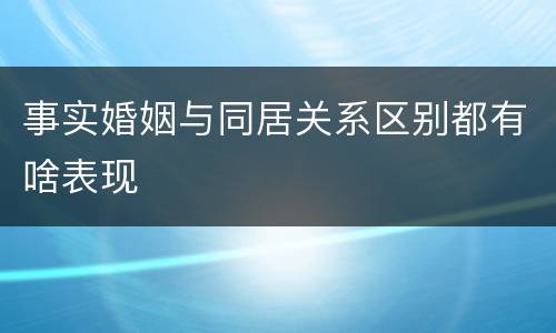 事实婚姻与同居关系区别都有啥表现