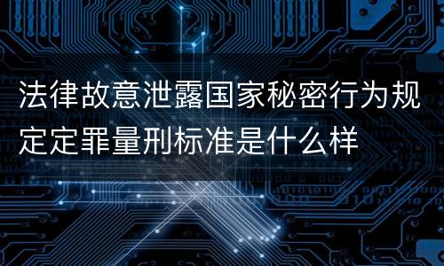 法律故意泄露国家秘密行为规定定罪量刑标准是什么样
