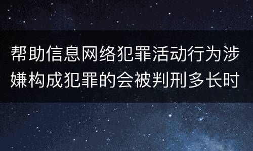 帮助信息网络犯罪活动行为涉嫌构成犯罪的会被判刑多长时间