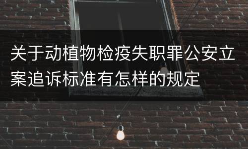 关于动植物检疫失职罪公安立案追诉标准有怎样的规定